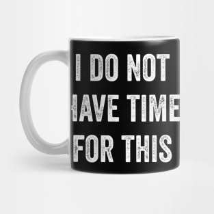 I Do Not Have Time For This Mug